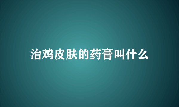 治鸡皮肤的药膏叫什么