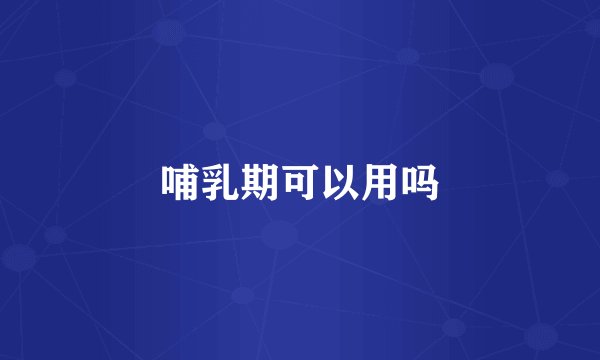 哺乳期可以用吗