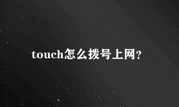 touch怎么拨号上网？