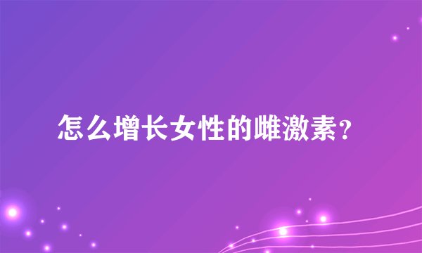 怎么增长女性的雌激素？