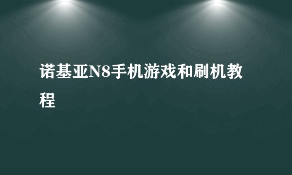 诺基亚N8手机游戏和刷机教程