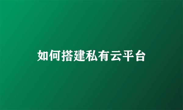 如何搭建私有云平台