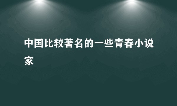 中国比较著名的一些青春小说家
