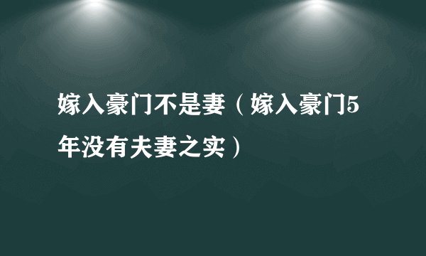 嫁入豪门不是妻（嫁入豪门5年没有夫妻之实）