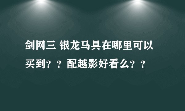 剑网三 银龙马具在哪里可以买到？？配越影好看么？？