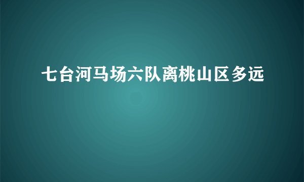 七台河马场六队离桃山区多远