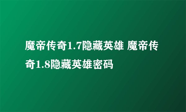 魔帝传奇1.7隐藏英雄 魔帝传奇1.8隐藏英雄密码