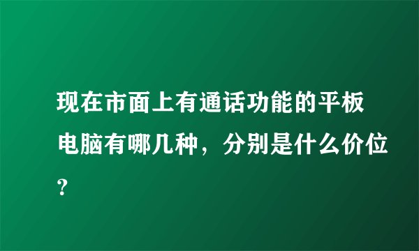 现在市面上有通话功能的平板电脑有哪几种，分别是什么价位？