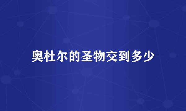 奥杜尔的圣物交到多少