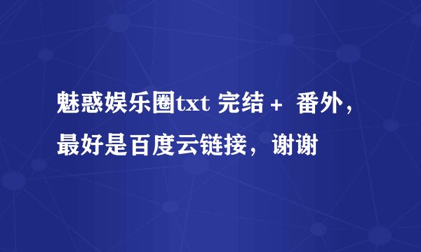 魅惑娱乐圈txt 完结＋ 番外，最好是百度云链接，谢谢