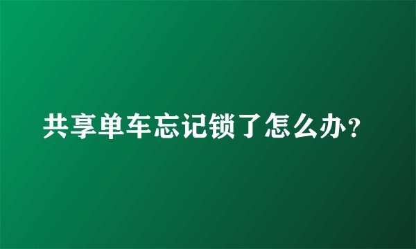 共享单车忘记锁了怎么办？