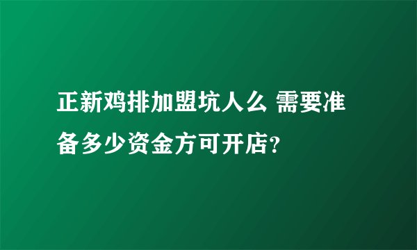 正新鸡排加盟坑人么 需要准备多少资金方可开店?