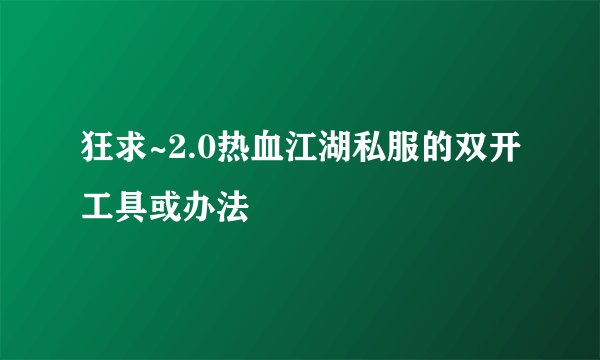 狂求~2.0热血江湖私服的双开工具或办法