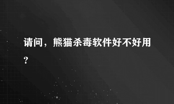 请问，熊猫杀毒软件好不好用？