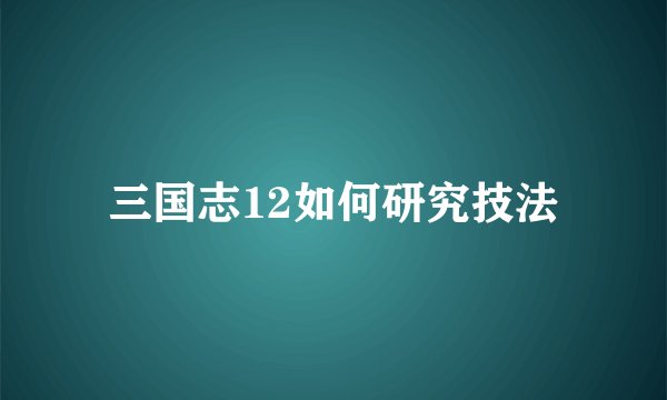 三国志12如何研究技法