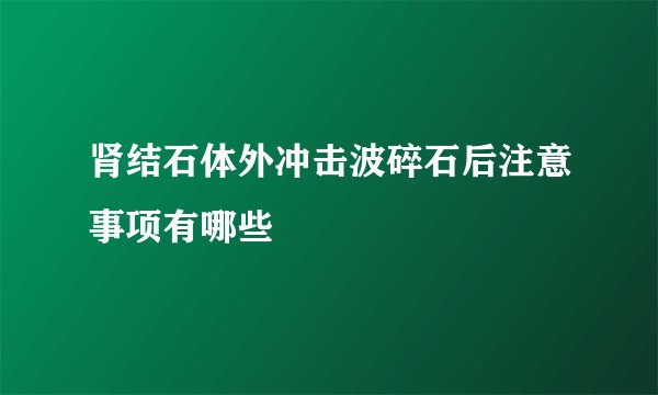 肾结石体外冲击波碎石后注意事项有哪些