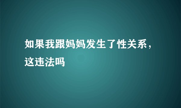 如果我跟妈妈发生了性关系，这违法吗