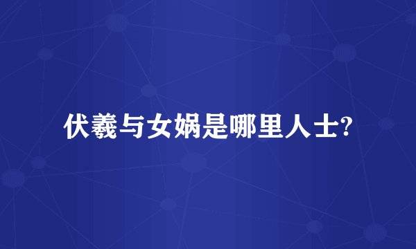 伏羲与女娲是哪里人士?