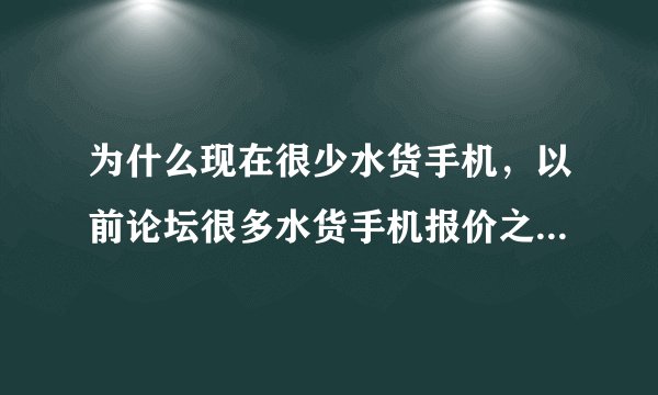 为什么现在很少水货手机，以前论坛很多水货手机报价之类的，都从良了吗？
