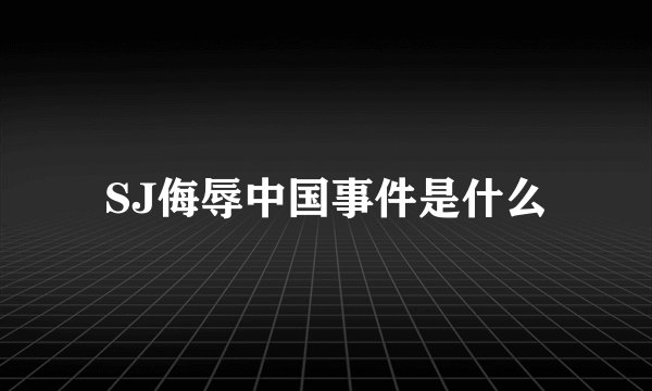 SJ侮辱中国事件是什么