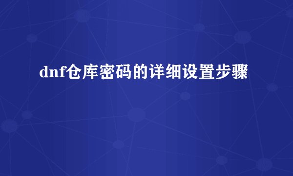 dnf仓库密码的详细设置步骤