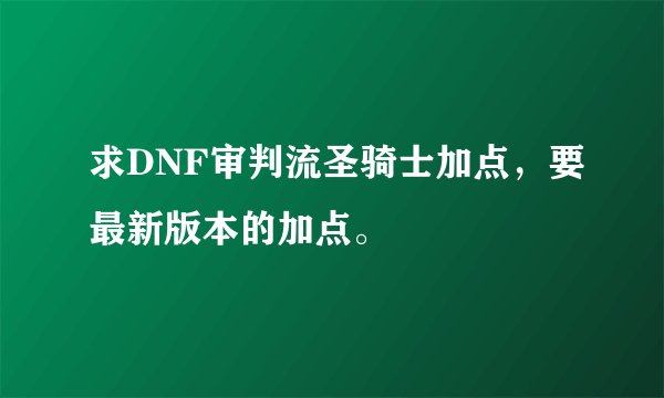 求DNF审判流圣骑士加点，要最新版本的加点。