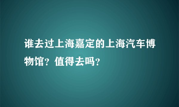 谁去过上海嘉定的上海汽车博物馆？值得去吗？
