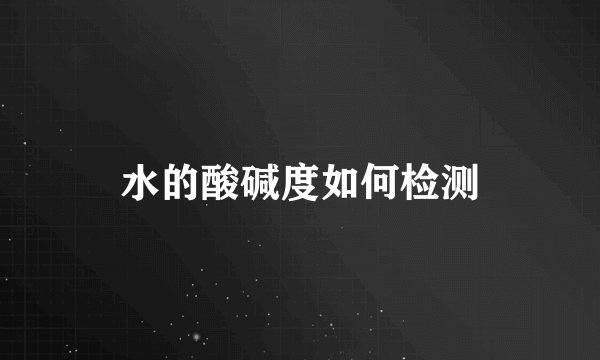水的酸碱度如何检测