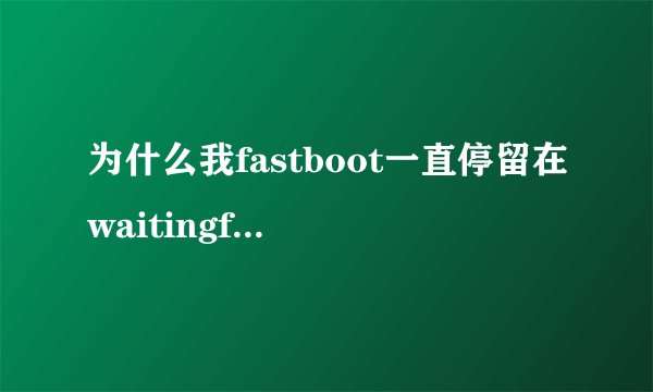 为什么我fastboot一直停留在waitingfordevice？驱动怎么安装啊？