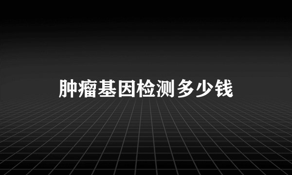 肿瘤基因检测多少钱
