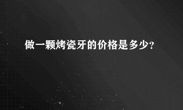 做一颗烤瓷牙的价格是多少？