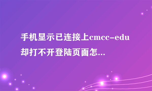 手机显示已连接上cmcc-edu却打不开登陆页面怎么处理?