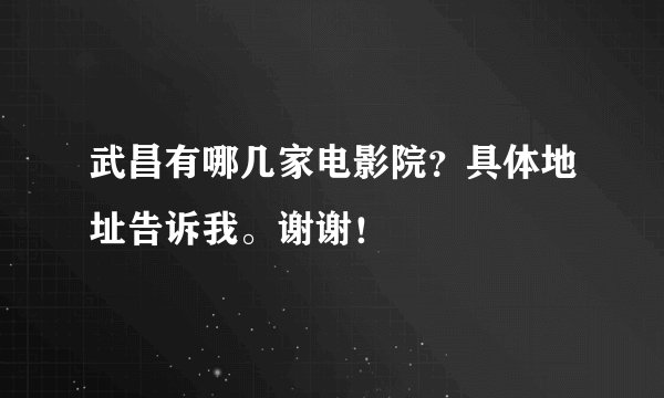 武昌有哪几家电影院？具体地址告诉我。谢谢！