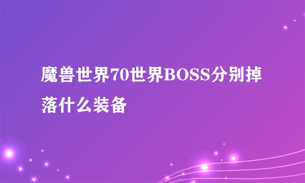 魔兽世界70世界BOSS分别掉落什么装备