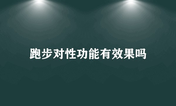 跑步对性功能有效果吗