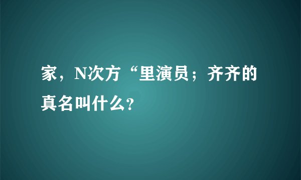 家，N次方“里演员；齐齐的真名叫什么？