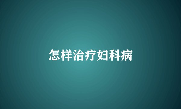 怎样治疗妇科病
