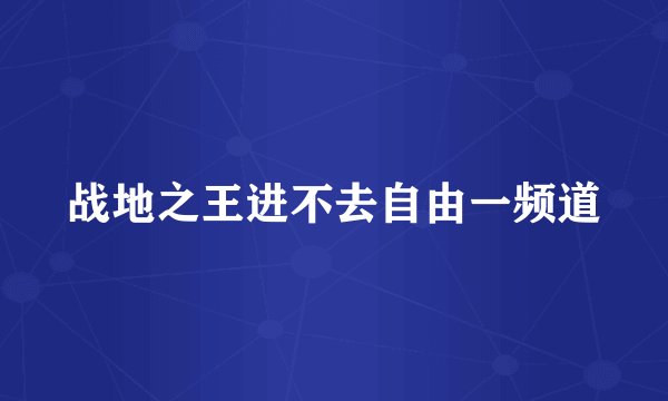 战地之王进不去自由一频道