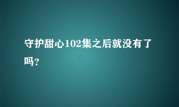 守护甜心102集之后就没有了吗？