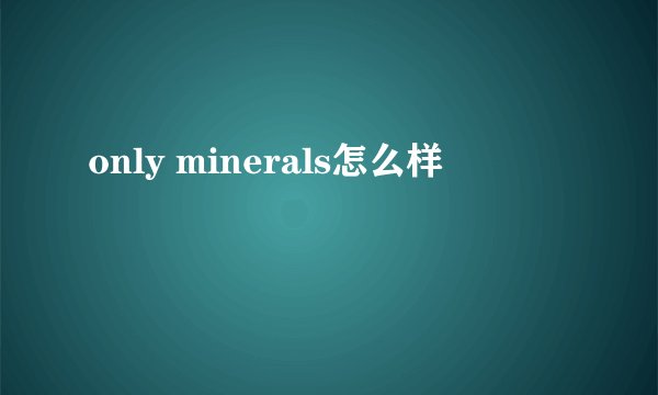 only minerals怎么样
