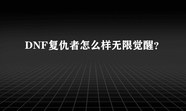 DNF复仇者怎么样无限觉醒？
