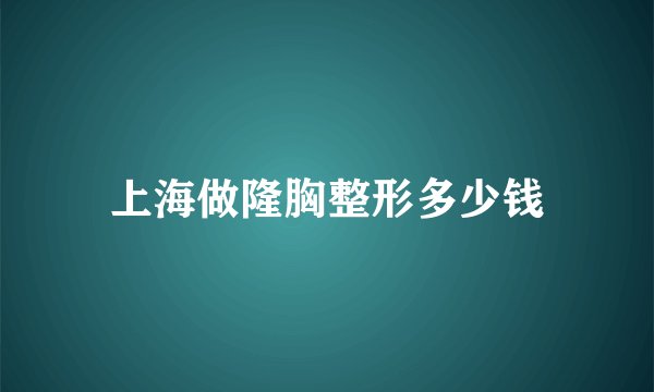 上海做隆胸整形多少钱