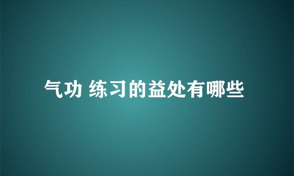 气功 练习的益处有哪些 