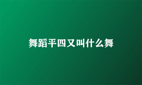 舞蹈平四又叫什么舞