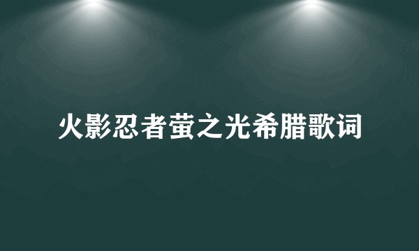 火影忍者萤之光希腊歌词