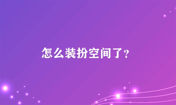 怎么装扮空间了?