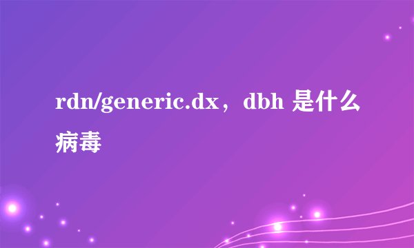 rdn/generic.dx，dbh 是什么病毒