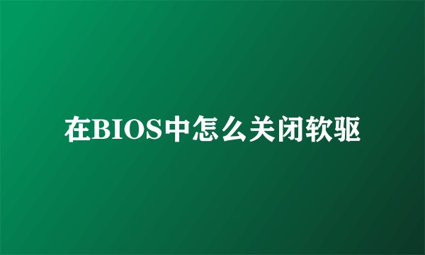 在BIOS中怎么关闭软驱