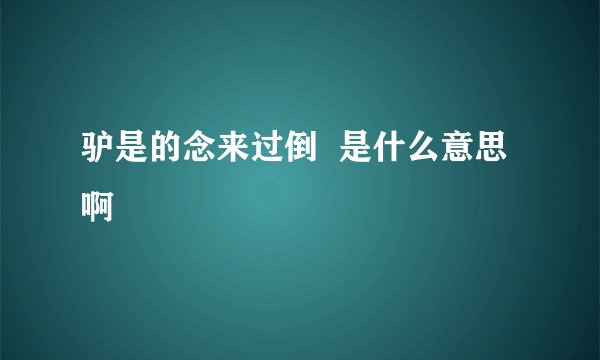驴是的念来过倒  是什么意思啊