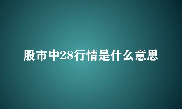 股市中28行情是什么意思
